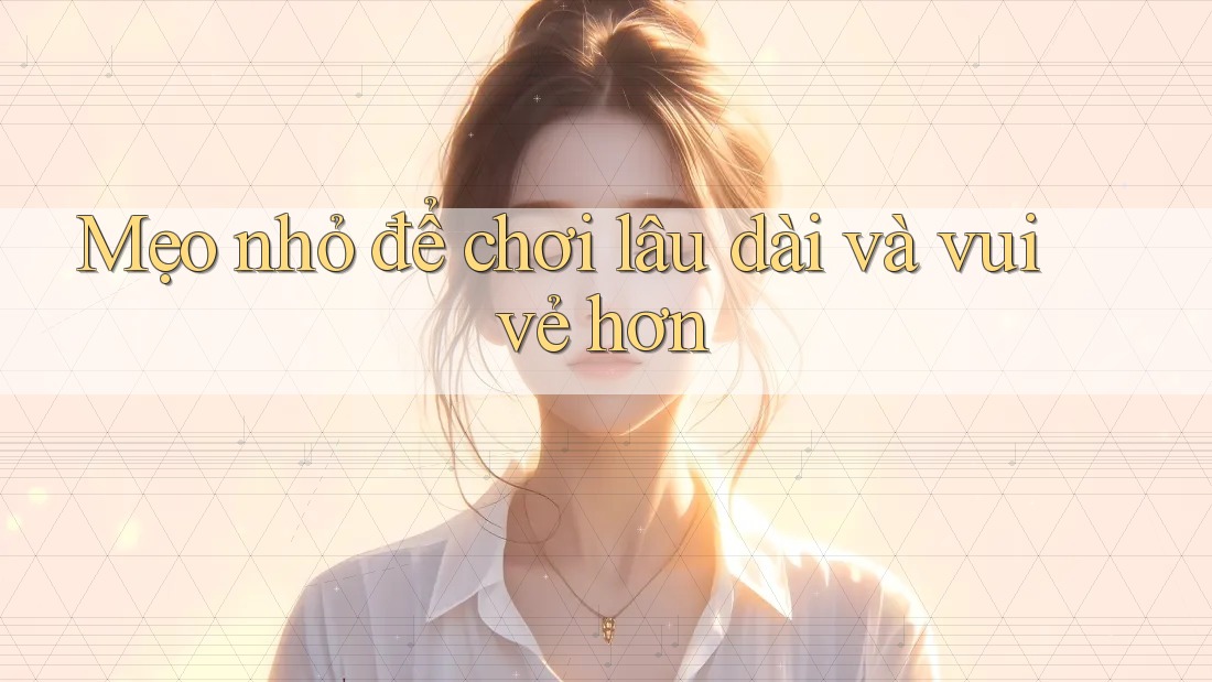 Mẹo nhỏ để chơi lâu dài và vui vẻ hơn Mẹo nhỏ để chơi lâu dài và vui vẻ hơn