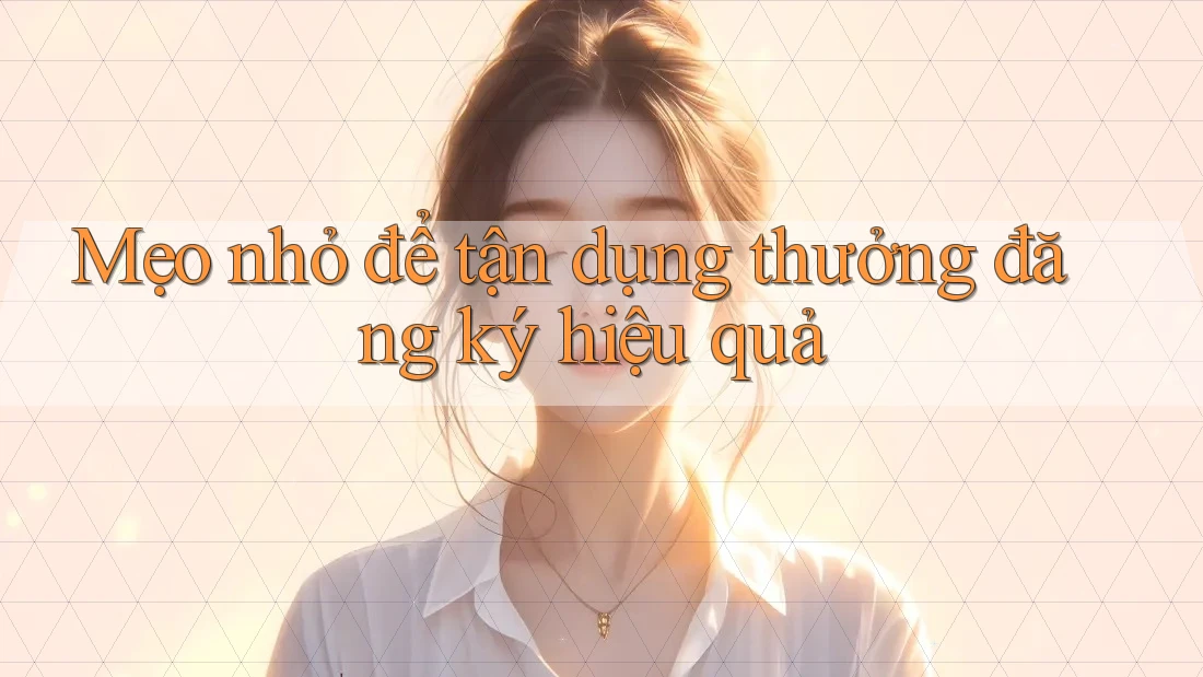 Mẹo nhỏ để tận dụng thưởng đăng ký hiệu quả Mẹo nhỏ để tận dụng thưởng đăng ký hiệu quả