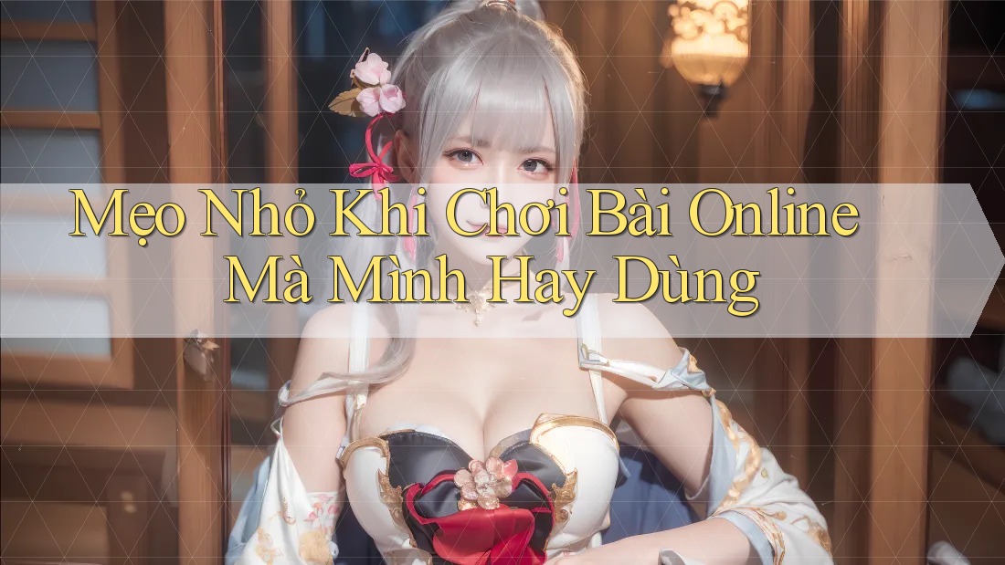 Mẹo Nhỏ Khi Chơi Bài Online Mà Mình Hay Dùng Mẹo Nhỏ Khi Chơi Bài Online Mà Mình Hay Dùng