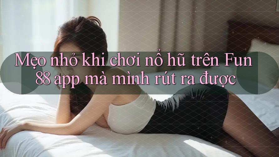 Mẹo nhỏ khi chơi nổ hũ trên Fun88 app mà mình rút ra được