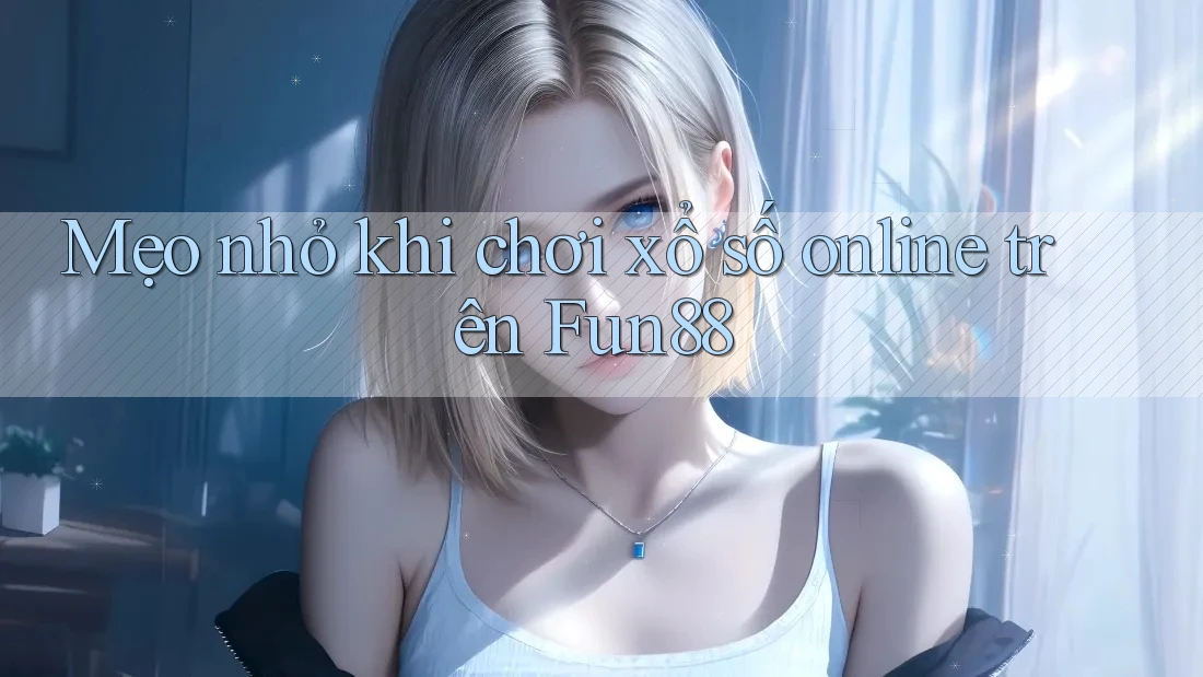 Mẹo nhỏ khi chơi xổ số online trên Fun88 Mẹo nhỏ khi chơi xổ số online trên Fun88