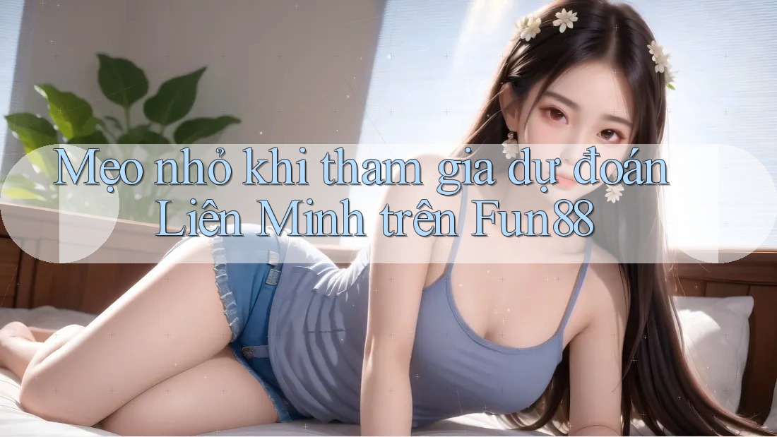 Mẹo nhỏ khi tham gia dự đoán Liên Minh trên Fun88 Mẹo nhỏ khi tham gia dự đoán Liên Minh trên Fun88