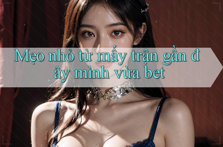 Mẹo nhỏ từ mấy trận gần đây mình vừa bet Mẹo nhỏ từ mấy trận gần đây mình vừa bet