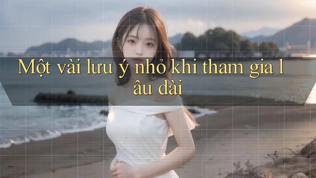 Một vài lưu ý nhỏ khi tham gia lâu dài Một vài lưu ý nhỏ khi tham gia lâu dài