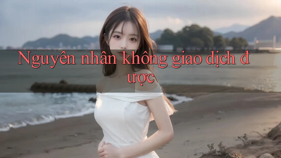 Nguyên nhân không giao dịch được Nguyên nhân không giao dịch được
