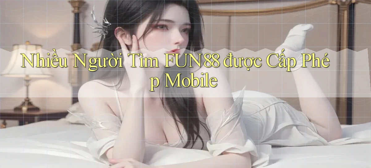nhiều người tìm fun88 được cấp phép mobile