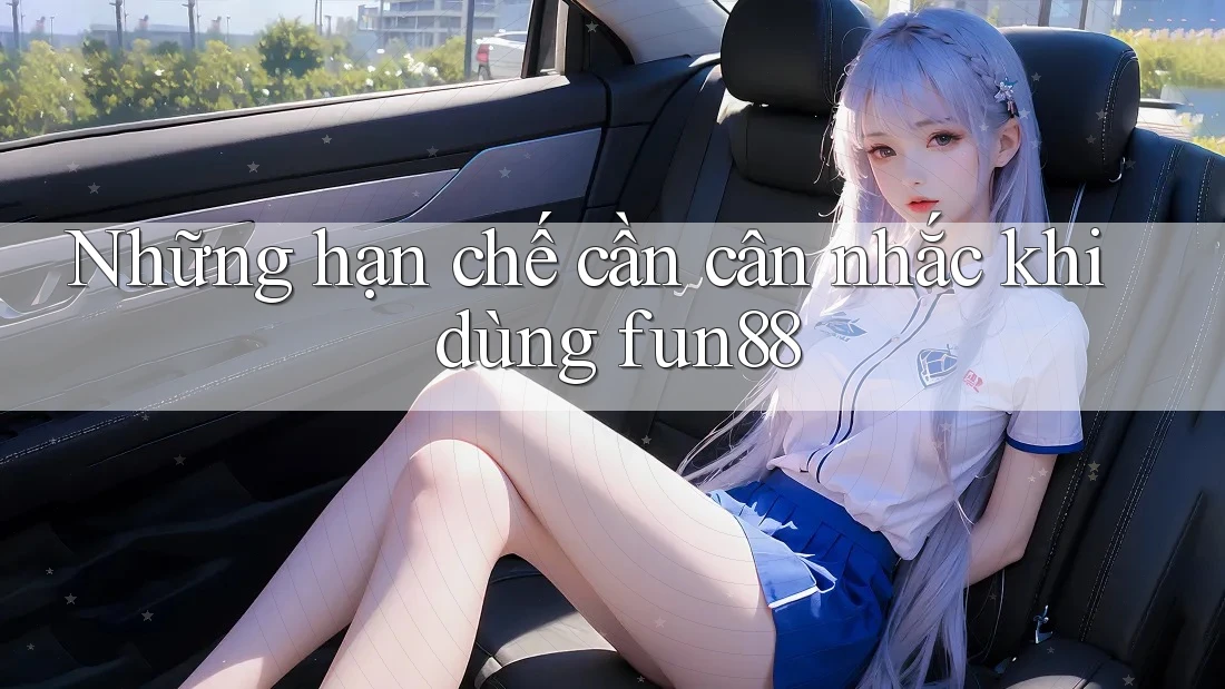 Những hạn chế cần cân nhắc khi dùng fun88 Những hạn chế cần cân nhắc khi dùng fun88