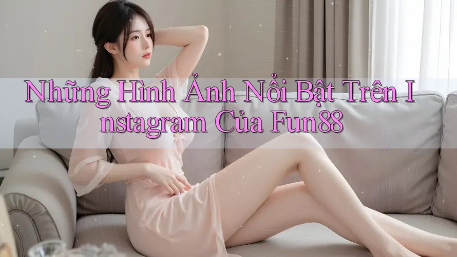 Những Hình Ảnh Nổi Bật Trên Instagram Của Fun88 Những Hình Ảnh Nổi Bật Trên Instagram Của Fun88