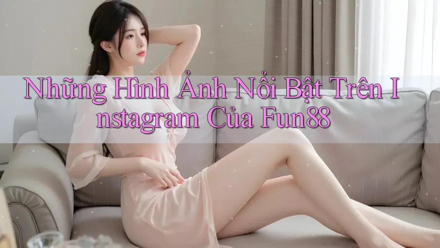 Những Hình Ảnh Nổi Bật Trên Instagram Của Fun88 Những Hình Ảnh Nổi Bật Trên Instagram Của Fun88