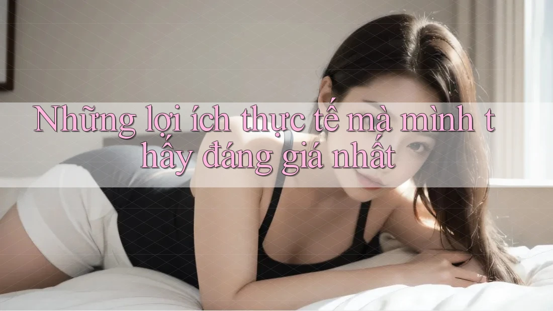 Những lợi ích thực tế mà mình thấy đáng giá nhất Những lợi ích thực tế mà mình thấy đáng giá nhất