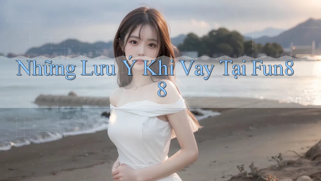 Những Lưu Ý Khi Vay Tại Fun88 Những Lưu Ý Khi Vay Tại Fun88