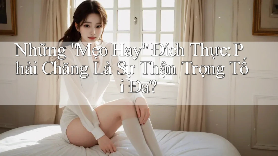 Những “Mẹo Hay” Đích Thực: Phải Chăng Là Sự Thận Trọng Tối Đa? Những “Mẹo Hay” Đích Thực: Phải Chăng Là Sự Thận Trọng Tối Đa?