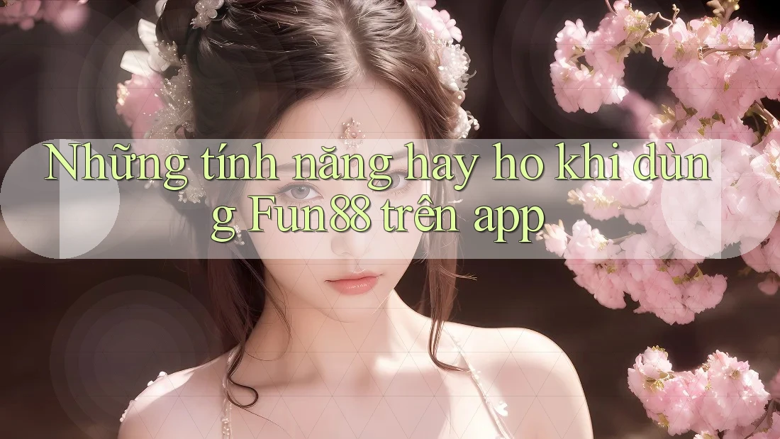Những tính năng hay ho khi dùng Fun88 trên app Những tính năng hay ho khi dùng Fun88 trên app