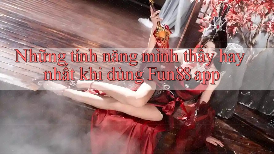 Những tính năng mình thấy hay nhất khi dùng Fun88 app Những tính năng mình thấy hay nhất khi dùng Fun88 app