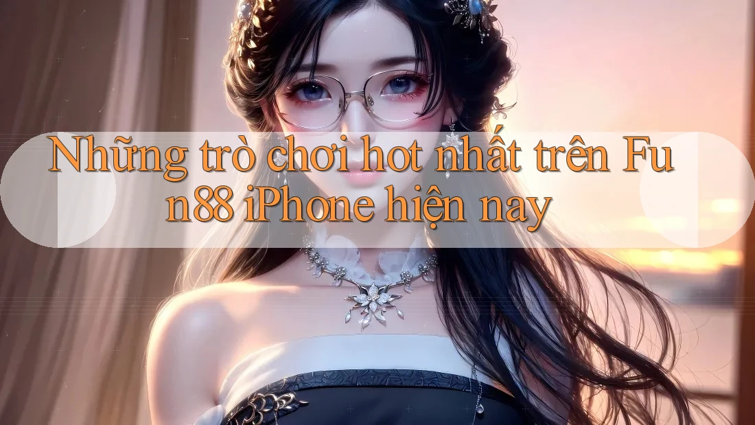 Những trò chơi hot nhất trên Fun88 iPhone hiện nay Những trò chơi hot nhất trên Fun88 iPhone hiện nay