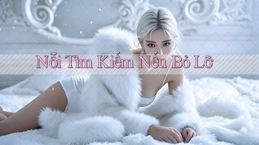 Nỗi Tìm Kiếm Nếu Bỏ Lỡ Nỗi Tìm Kiếm Nếu Bỏ Lỡ