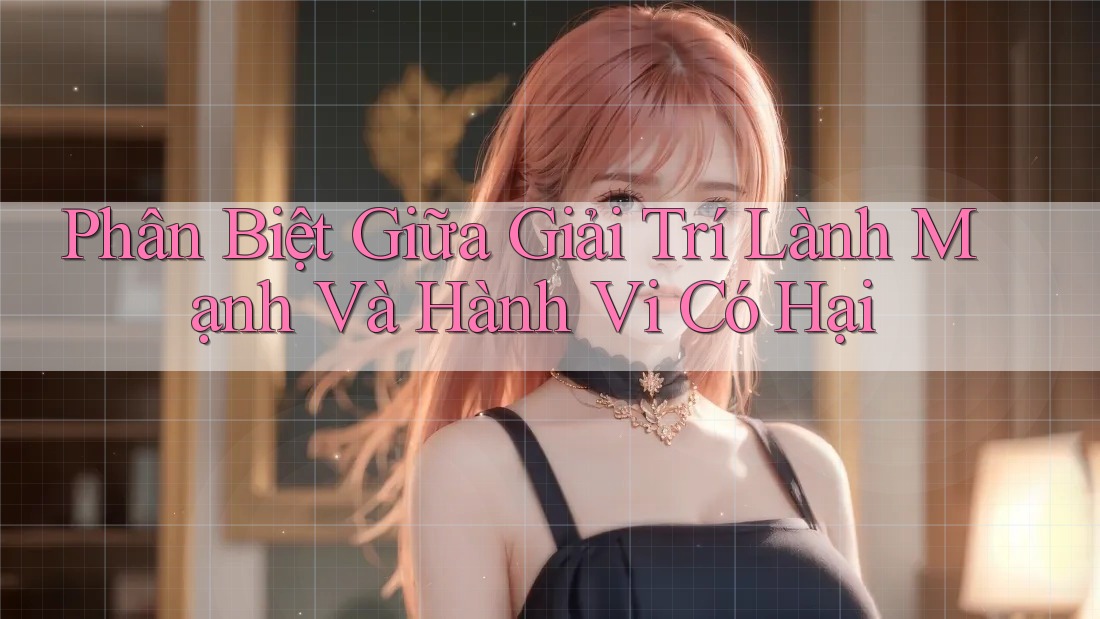 Phân Biệt Giữa Giải Trí Lành Mạnh Và Hành Vi Có Hại Phân Biệt Giữa Giải Trí Lành Mạnh Và Hành Vi Có Hại
