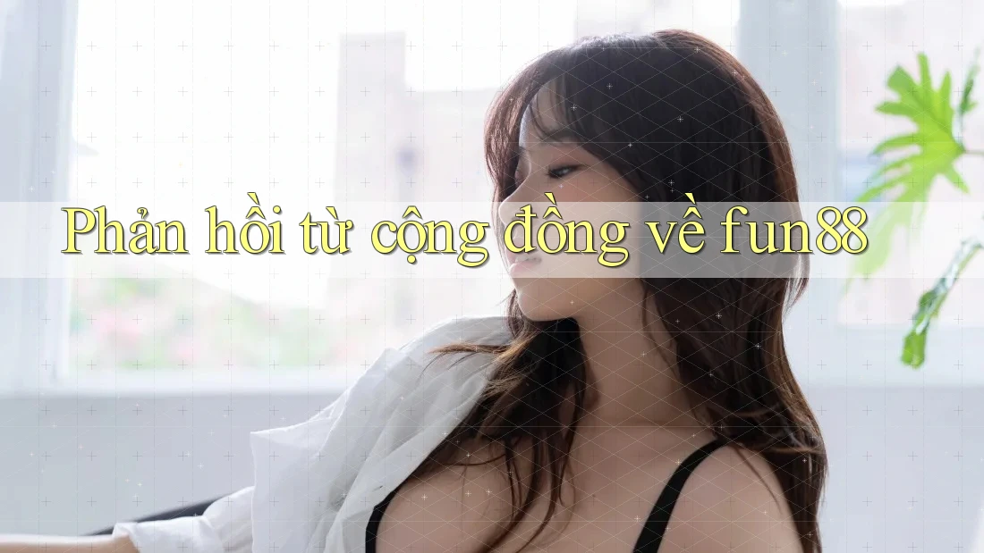 Phản hồi từ cộng đồng về Fun88 Phản hồi từ cộng đồng về Fun88