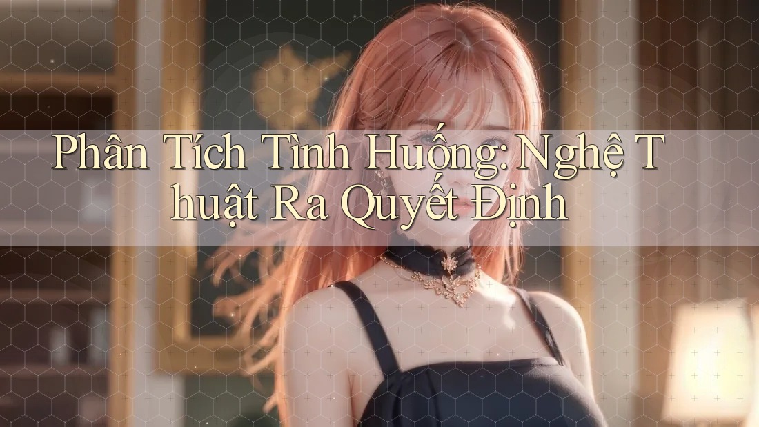 Phân Tích Tình Huống: Nghệ Thuật Ra Quyết Định Phân Tích Tình Huống: Nghệ Thuật Ra Quyết Định