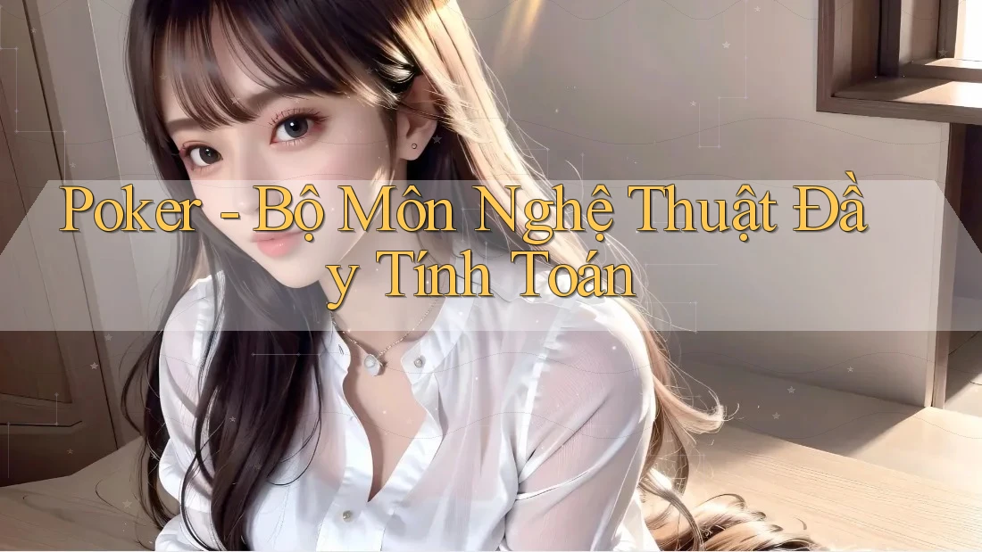 Poker - Bộ Môn Nghệ Thuật Đầy Tính Toán Poker - Bộ Môn Nghệ Thuật Đầy Tính Toán