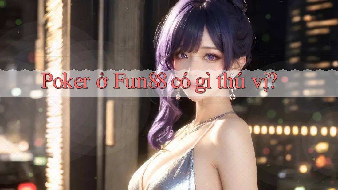Poker ở Fun88 có gì thú vị? Poker ở Fun88 có gì thú vị?