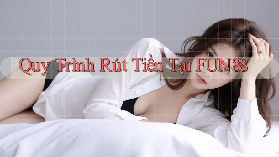 Quy Trình Rút Tiền Tại FUN88 Quy Trình Rút Tiền Tại FUN88