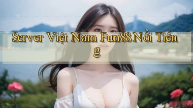 server việt nam fun88 nổi tiếng