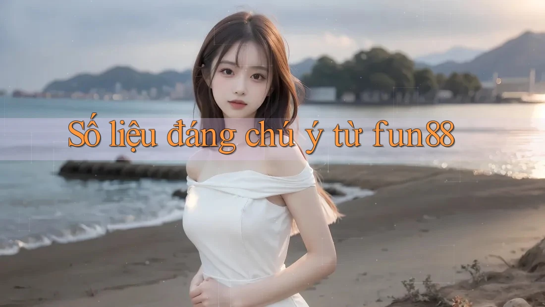 Số liệu đáng chú ý từ fun88 Số liệu đáng chú ý từ fun88
