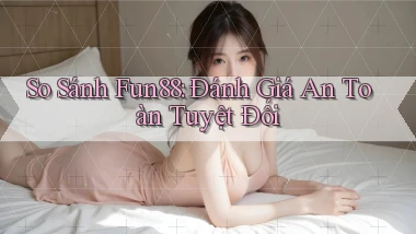 so sánh fun88 đánh giá an toàn tuyệt đối