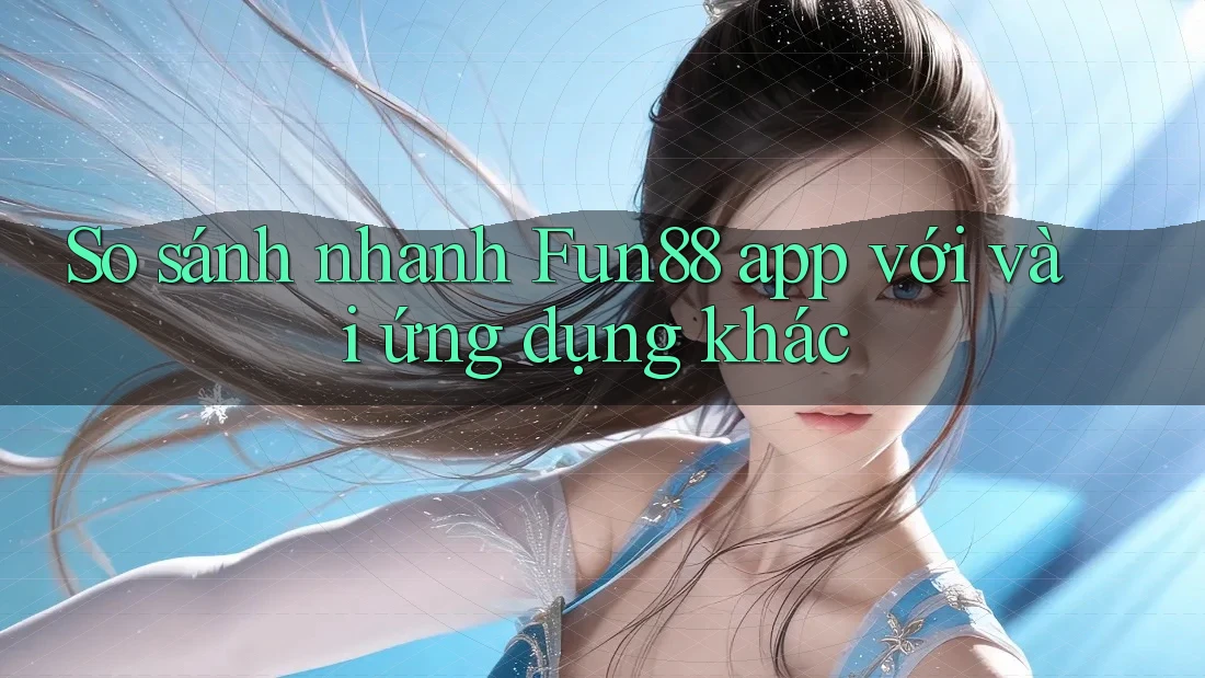 So sánh nhanh Fun88 app với vài ứng dụng khác So sánh nhanh Fun88 app với vài ứng dụng khác