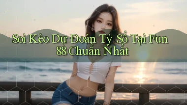 soi kèo dự đoán tỷ số tại fun88 chuẩn nhất