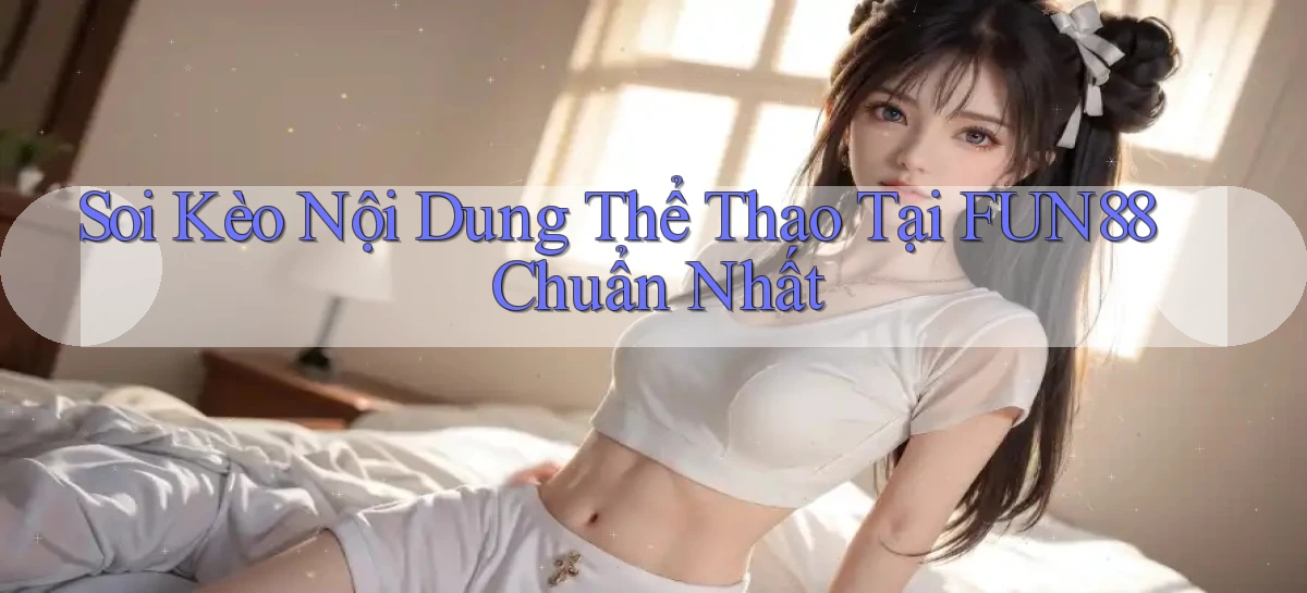 soi kèo nội dung thể thao tại fun88 chuẩn nhất
