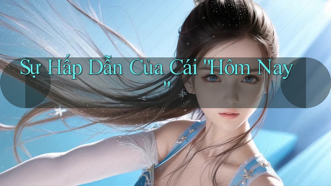 Sự Hấp Dẫn Của Cái “Hôm Nay” Sự Hấp Dẫn Của Cái “Hôm Nay”