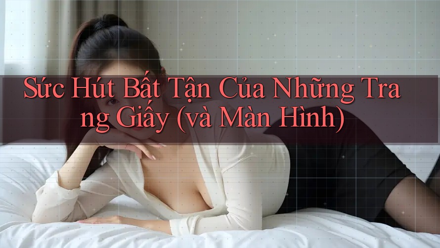 Sức Hút Bất Tận Của Những Trang Giấy (và Màn Hình) Sức Hút Bất Tận Của Những Trang Giấy (và Màn Hình)