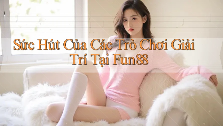 Sức Hút Của Các Trò Chơi Giải Trí Tại Fun88 Sức Hút Của Các Trò Chơi Giải Trí Tại Fun88