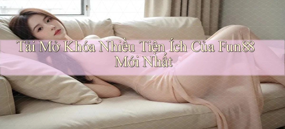 tải mở khóa nhiều tiện ích của fun88 mới nhất