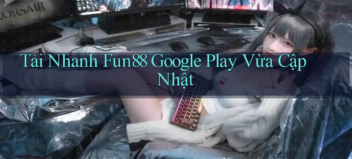 tải nhanh fun88 google play vừa cập nhật