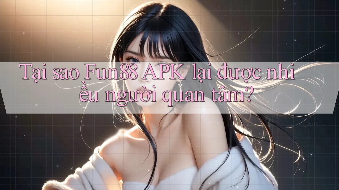 Tại sao Fun88 APK lại được nhiều người quan tâm?