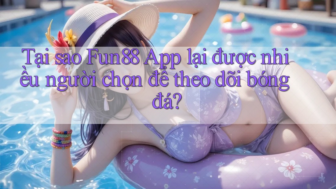Tại sao Fun88 App lại được nhiều người chọn để theo dõi bóng đá?