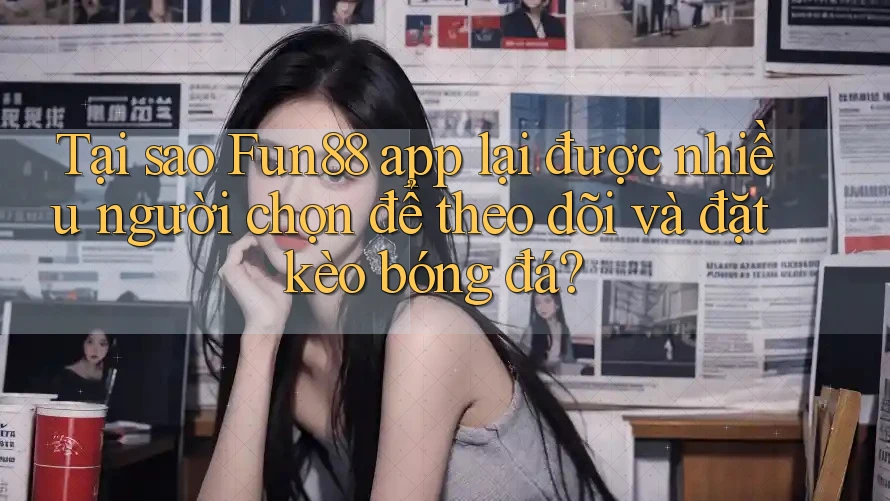 Tại sao Fun88 app lại được nhiều người chọn để theo dõi và đặt kèo bóng đá? Tại sao Fun88 app lại được nhiều người chọn để theo dõi và đặt kèo bóng đá?