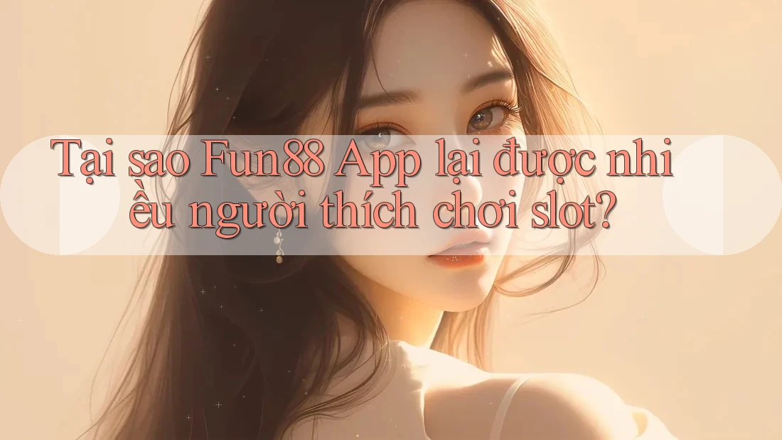 Tại sao Fun88 App lại được nhiều người thích chơi slot? Tại sao Fun88 App lại được nhiều người thích chơi slot?