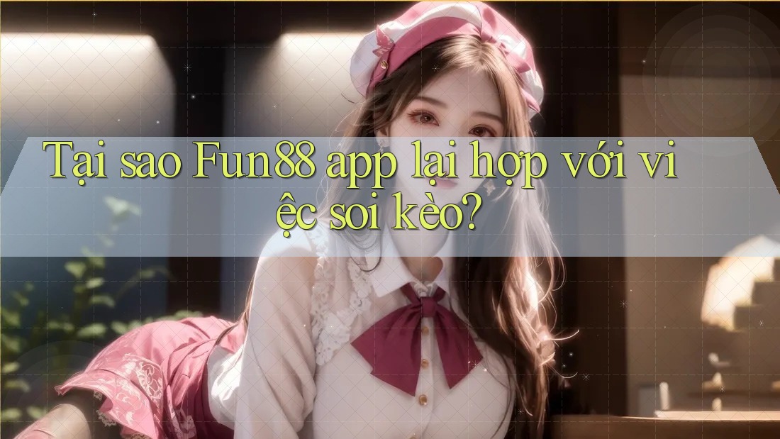 Tại sao Fun88 app lại hợp với việc soi kèo? Tại sao Fun88 app lại hợp với việc soi kèo?