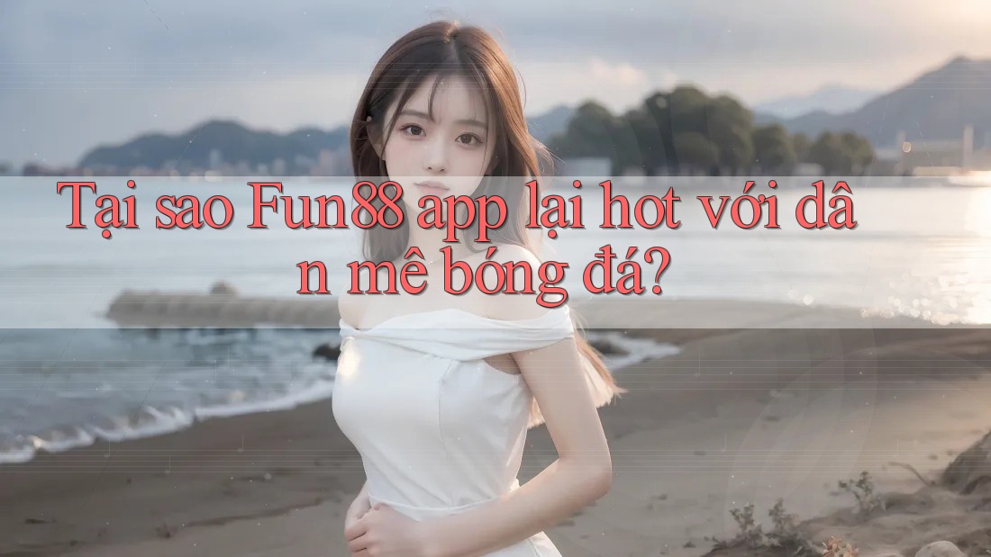 Tại sao Fun88 app lại hot với dân mê bóng đá? Tại sao Fun88 app lại hot với dân mê bóng đá?