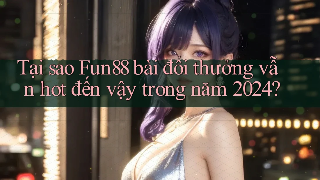 Tại sao Fun88 bài đổi thưởng vẫn hot đến vậy trong năm 2024? Tại sao Fun88 bài đổi thưởng vẫn hot đến vậy trong năm 2024?
