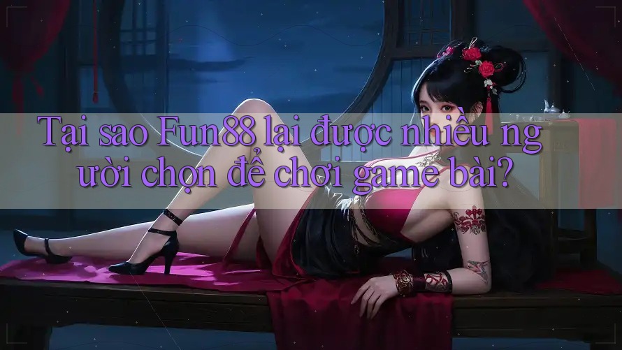 Tại sao Fun88 lại được nhiều người chọn để chơi game bài? Tại sao Fun88 lại được nhiều người chọn để chơi game bài?