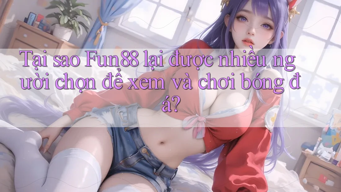Tại sao Fun88 lại được nhiều người chọn để xem và chơi bóng đá? Tại sao Fun88 lại được nhiều người chọn để xem và chơi bóng đá?