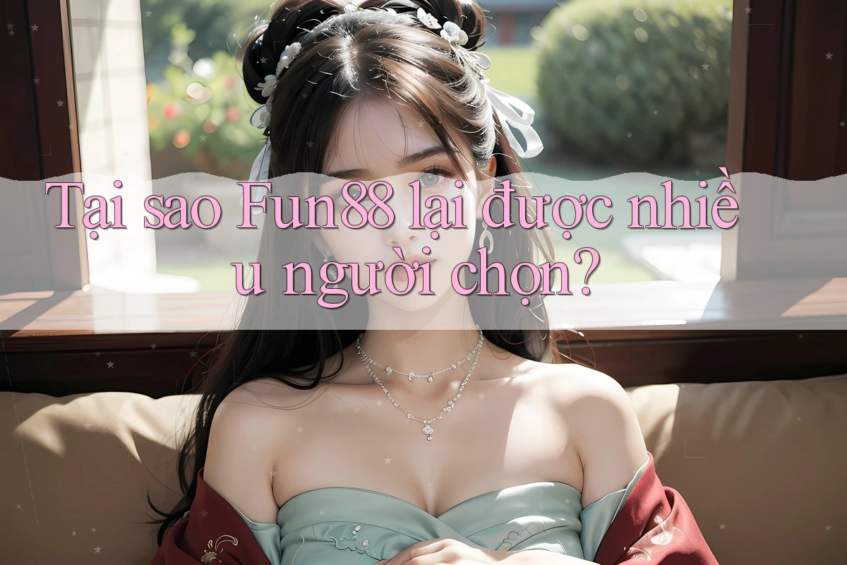 Tại sao Fun88 lại được nhiều người chọn?