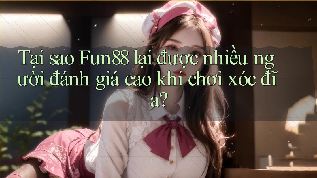 Tại sao Fun88 lại được nhiều người đánh giá cao khi chơi xóc đĩa? Tại sao Fun88 lại được nhiều người đánh giá cao khi chơi xóc đĩa?