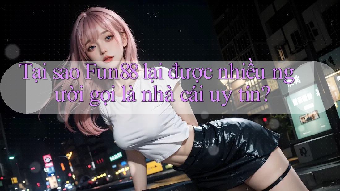Tại sao Fun88 lại được nhiều người gọi là nhà cái uy tín? Tại sao Fun88 lại được nhiều người gọi là nhà cái uy tín?