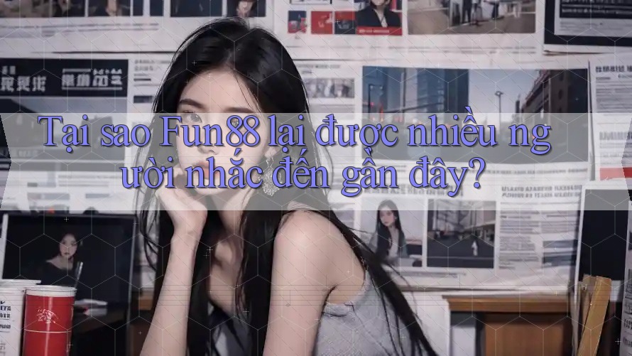 Tại sao Fun88 lại được nhiều người nhắc đến gần đây? Tại sao Fun88 lại được nhiều người nhắc đến gần đây?